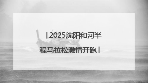 2025沈阳和河半程马拉松激情开跑