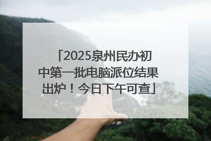 2025泉州民办初中第一批电脑派位结果出炉！今日下午可查