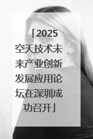 2025空天技术未来产业创新发展应用论坛在深圳成功召开