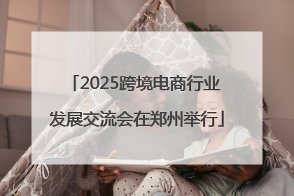 2025跨境电商行业发展交流会在郑州举行