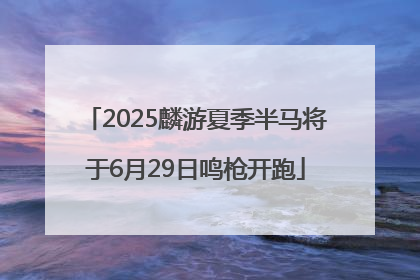 2025麟游夏季半马将于6月29日鸣枪开跑