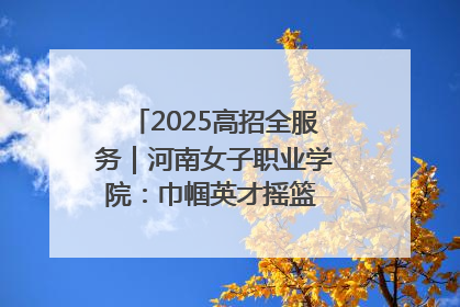 2025高招全服务｜河南女子职业学院：巾帼英才摇篮 职教创新高地