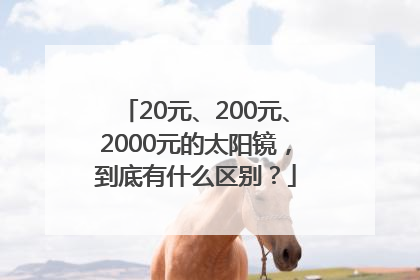 20元、200元、2000元的太阳镜，到底有什么区别？