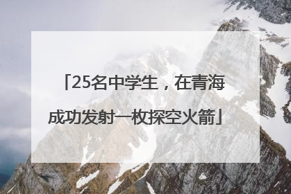 25名中学生，在青海成功发射一枚探空火箭