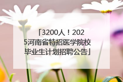 3200人！2025河南省特招医学院校毕业生计划招聘公告