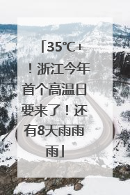 35℃+！浙江今年首个高温日要来了！还有8天雨雨雨