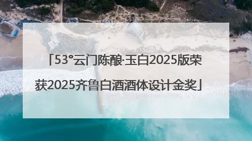53°云门陈酿·玉白2025版荣获2025齐鲁白酒酒体设计金奖
