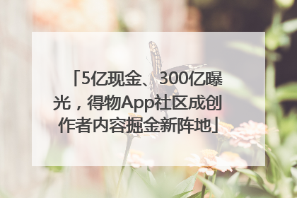 5亿现金、300亿曝光，得物App社区成创作者内容掘金新阵地