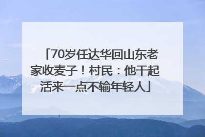 70岁任达华回山东老家收麦子！村民：他干起活来一点不输年轻人