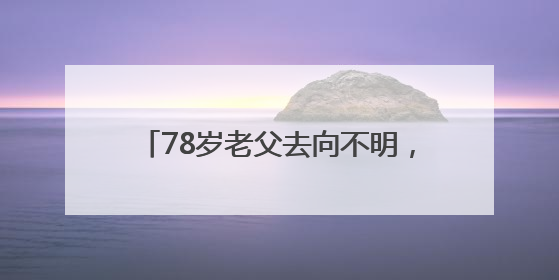 78岁老父去向不明，女儿凌晨报警，民警辅警和“黄鹤卫士”出动
