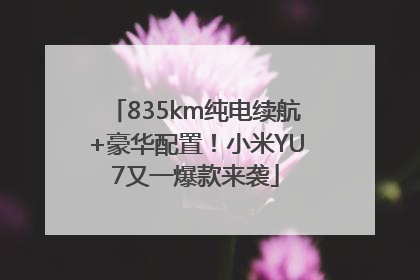 835km纯电续航+豪华配置！小米YU7又一爆款来袭