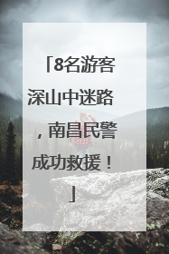 8名游客深山中迷路，南昌民警成功救援！