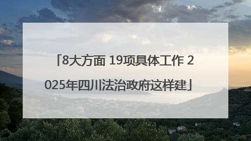 8大方面 19项具体工作 2025年四川法治政府这样建