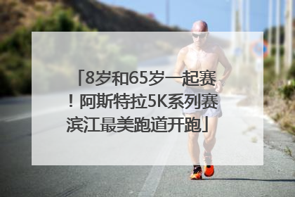 8岁和65岁一起赛！阿斯特拉5K系列赛滨江最美跑道开跑