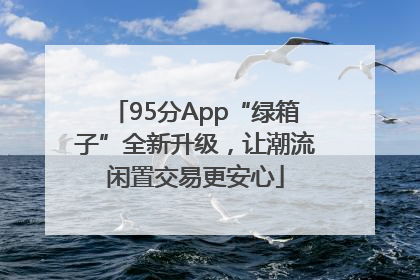 95分App“绿箱子”全新升级，让潮流闲置交易更安心