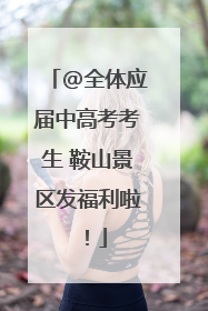 @全体应届中高考考生 鞍山景区发福利啦！