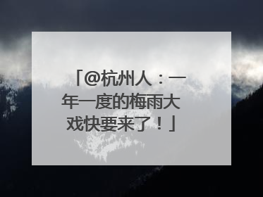 @杭州人：一年一度的梅雨大戏快要来了！