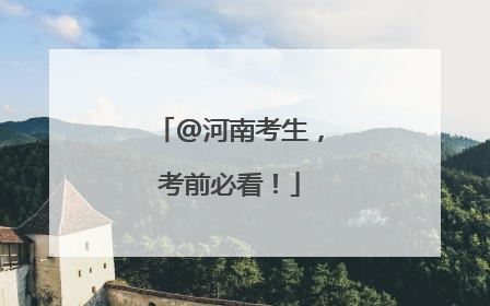 @河南考生，考前必看！