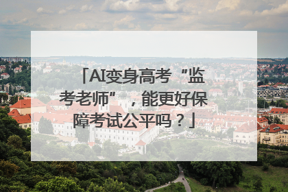 AI变身高考“监考老师”，能更好保障考试公平吗？