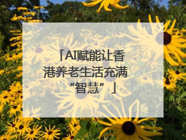AI赋能让香港养老生活充满“智慧”