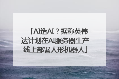 AI造AI？据称英伟达计划在AI服务器生产线上部署人形机器人
