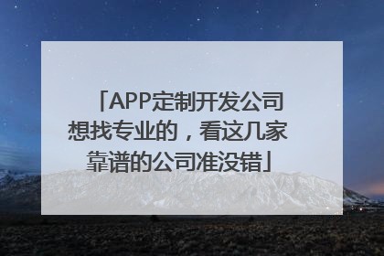 APP定制开发公司想找专业的，看这几家靠谱的公司准没错