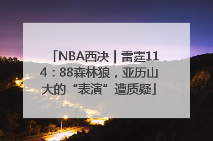 NBA西决｜雷霆114：88森林狼，亚历山大的“表演”遭质疑