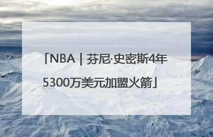NBA｜芬尼·史密斯4年5300万美元加盟火箭