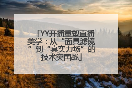 YY开播重塑直播美学：从“面具滤镜”到“真实力场”的技术突围战