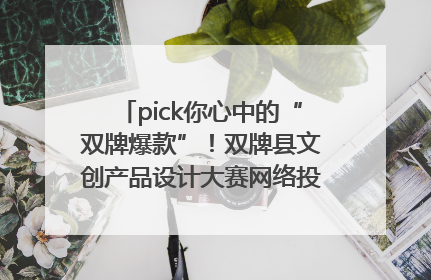 pick你心中的“双牌爆款”！双牌县文创产品设计大赛网络投票评选火热进行中