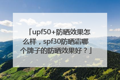 upf50+防晒效果怎么样，spf30防晒霜哪个牌子的防晒效果好？